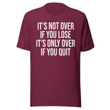 It's Only Over If You Quit Shirt