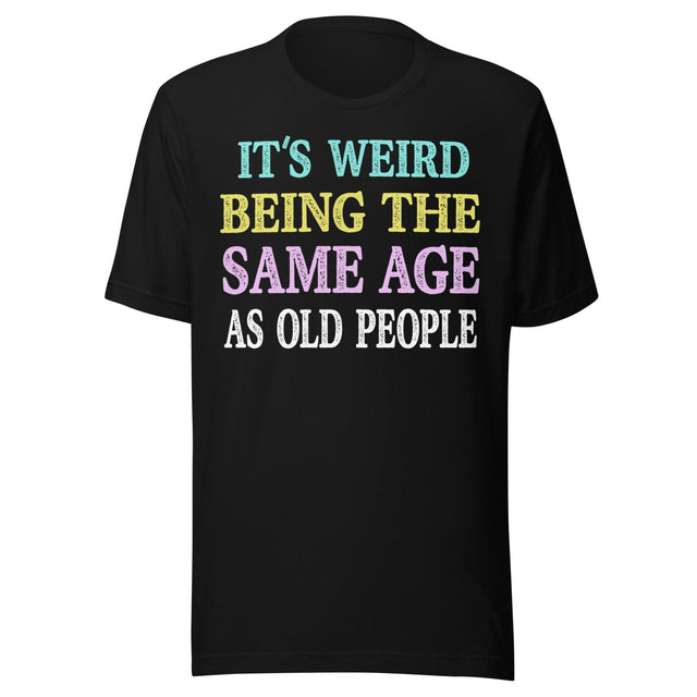 It's Weird Being The Same Age as Old People Shirt
