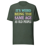 It's Weird Being The Same Age as Old People Shirt