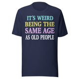 It's Weird Being The Same Age as Old People Shirt