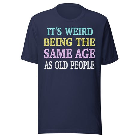 It's Weird Being The Same Age as Old People Shirt