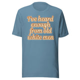 I've Heard Enough From Old White Men Shirt
