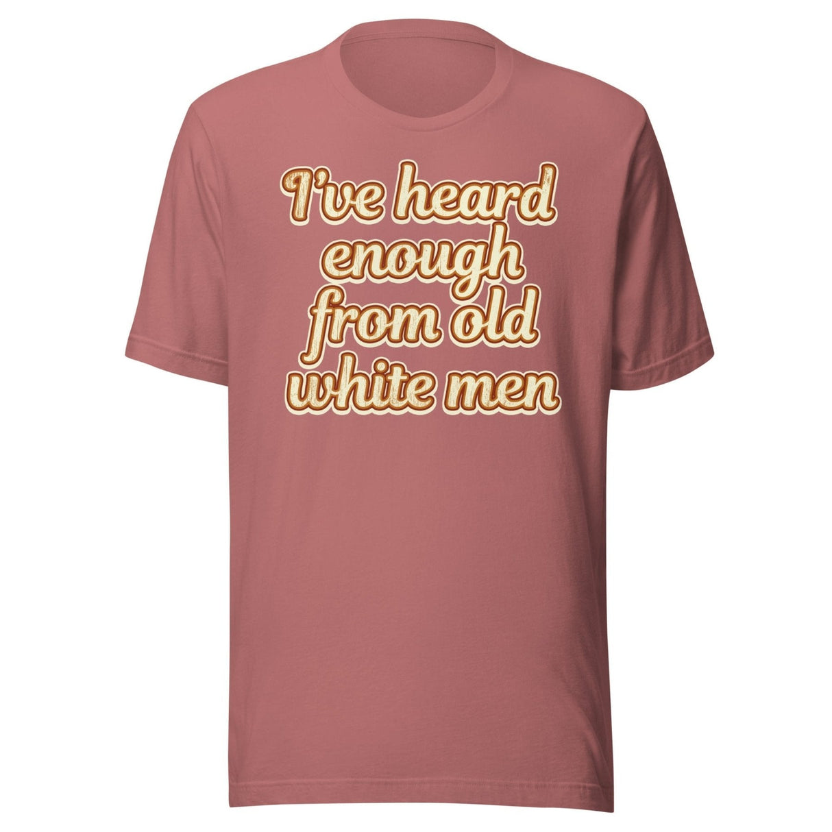 I've Heard Enough From Old White Men Shirt