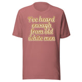 I've Heard Enough From Old White Men Shirt