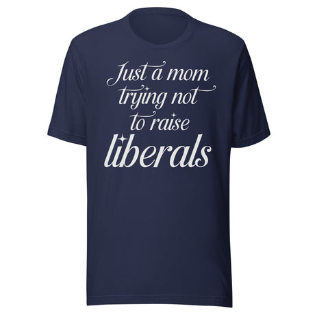 Just A Mom Trying Not To Raise Liberals Shirt