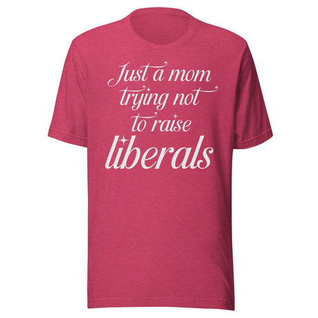 Just A Mom Trying Not To Raise Liberals Shirt