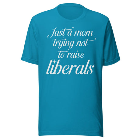 Just A Mom Trying Not To Raise Liberals Shirt