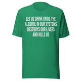 Let Us Drink Until The Alcohol In Our Systems Kills Us Shirt