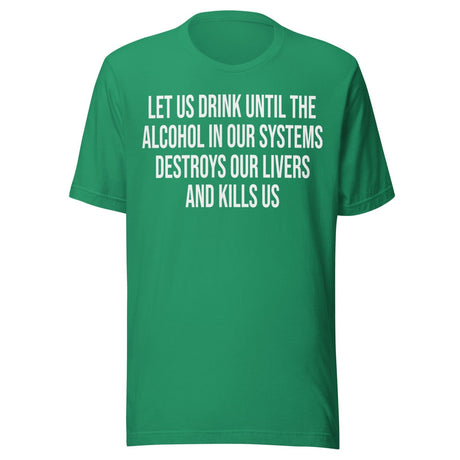 Let Us Drink Until The Alcohol In Our Systems Kills Us Shirt