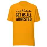 Most Likely To Get Us All Arrested Shirt