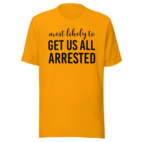 Most Likely To Get Us All Arrested Shirt