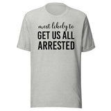 Most Likely To Get Us All Arrested Shirt