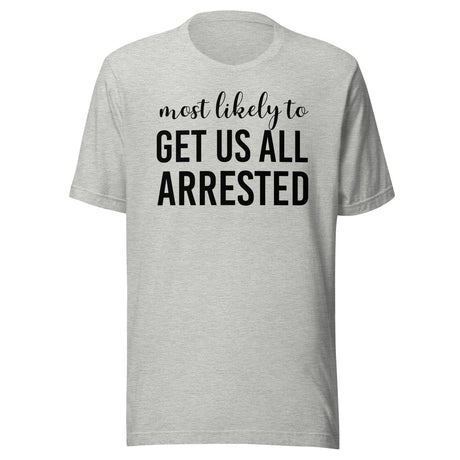 Most Likely To Get Us All Arrested Shirt