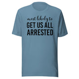 Most Likely To Get Us All Arrested Shirt