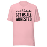 Most Likely To Get Us All Arrested Shirt