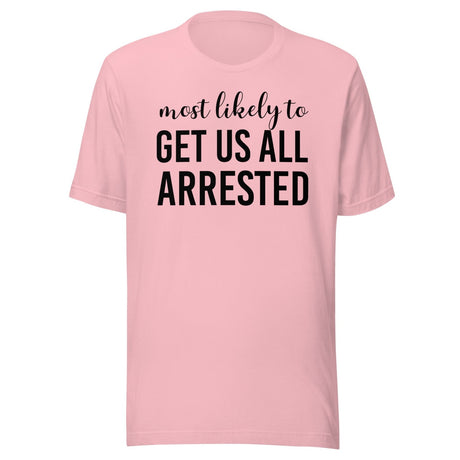 Most Likely To Get Us All Arrested Shirt