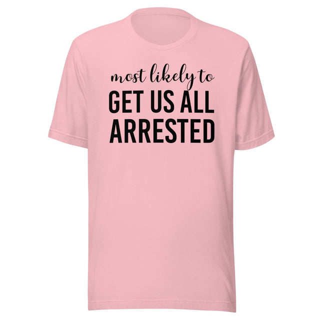Most Likely To Get Us All Arrested Shirt