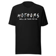 Mothers We'll Be There For You Shirt