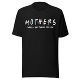 Mothers We'll Be There For You Shirt
