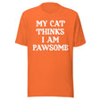 My Cat Thinks I Am Pawsome Shirt