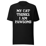 My Cat Thinks I Am Pawsome Shirt