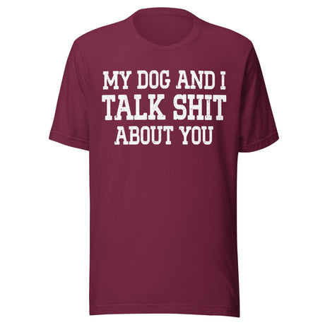 My Dog And I Talk Shit About You Shirt