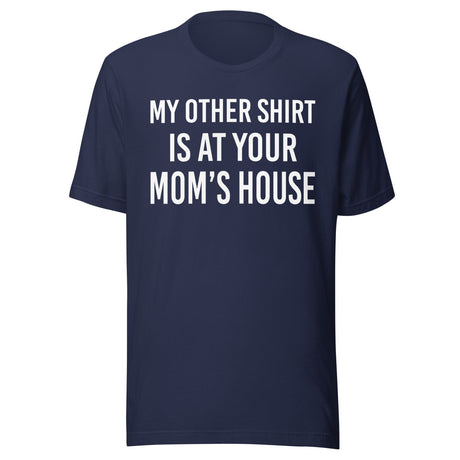 My Other Shirt is at Your Mom's House Shirt