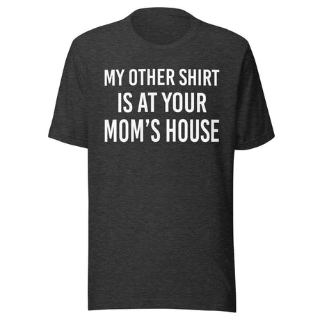 My Other Shirt is at Your Mom's House Shirt