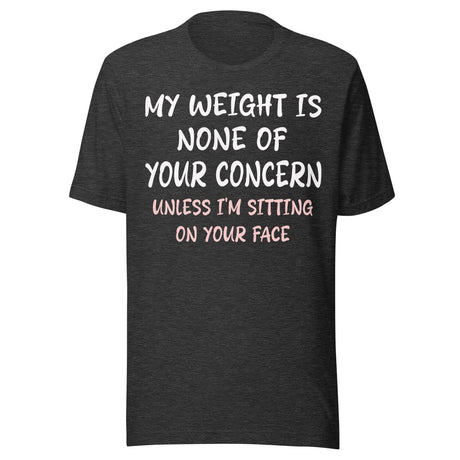 My Weight is None of Your Concern Unless I'm Sitting On Your Face Shirt