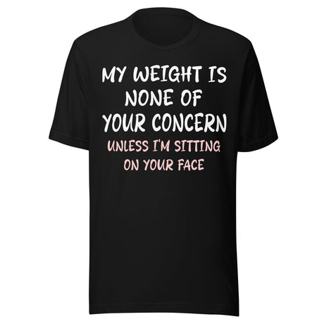 My Weight is None of Your Concern Unless I'm Sitting On Your Face Shirt