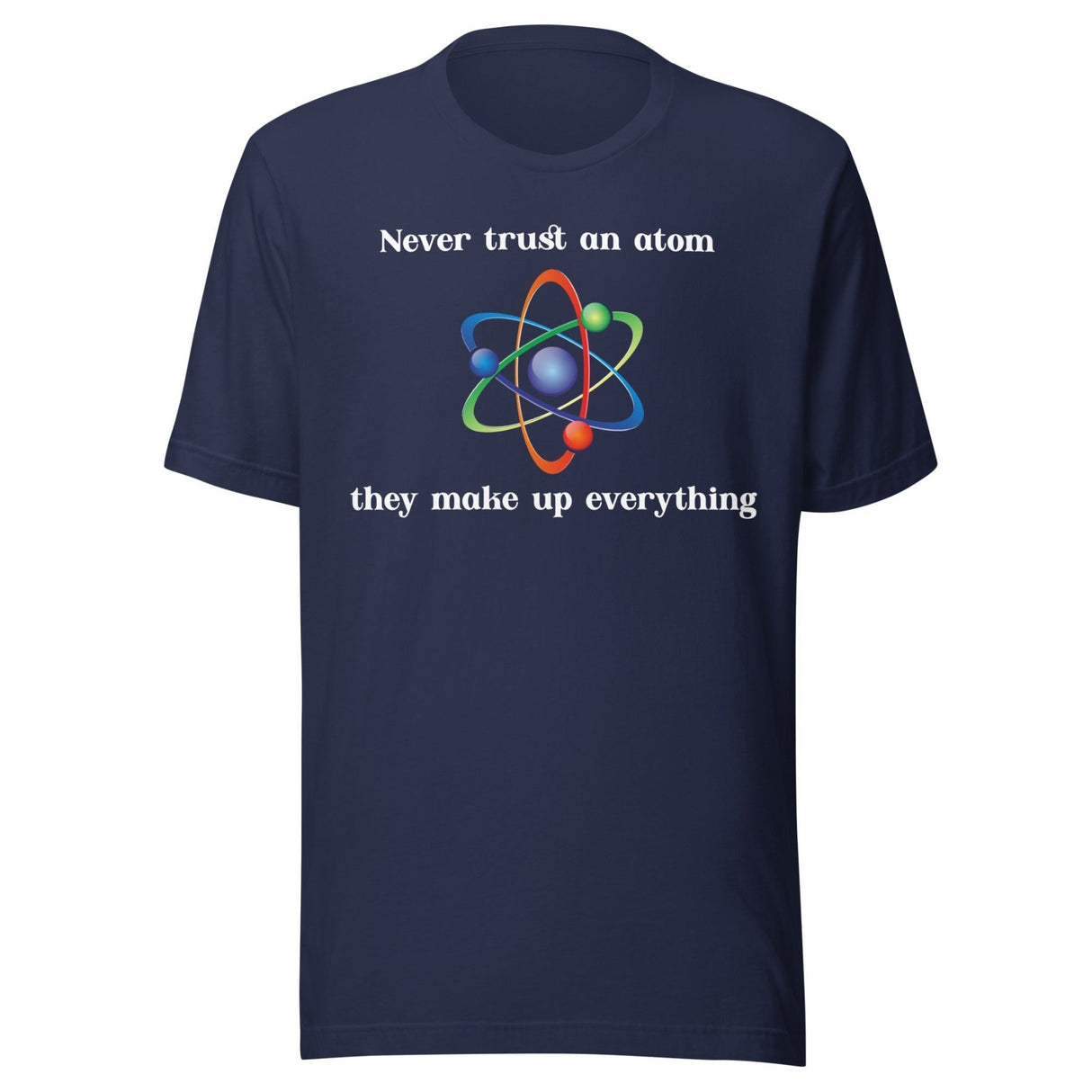 Never Trust An Atom They Make Up Everything Shirt