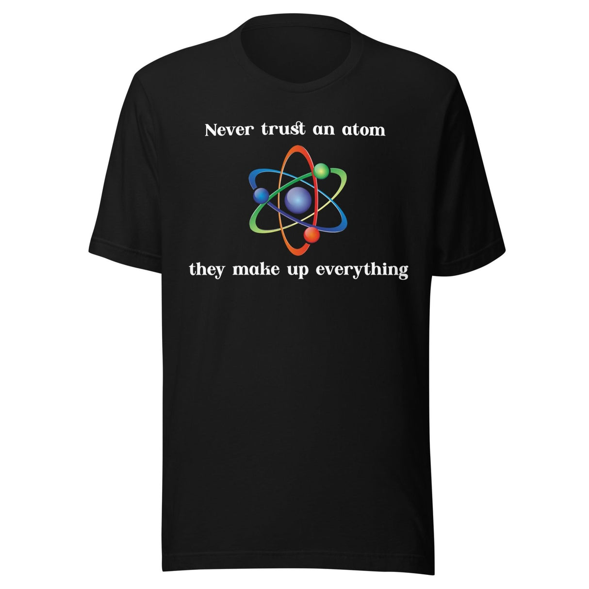 Never Trust An Atom They Make Up Everything Shirt
