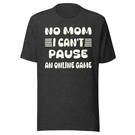 No Mom I Can't Pause an Online Game Shirt