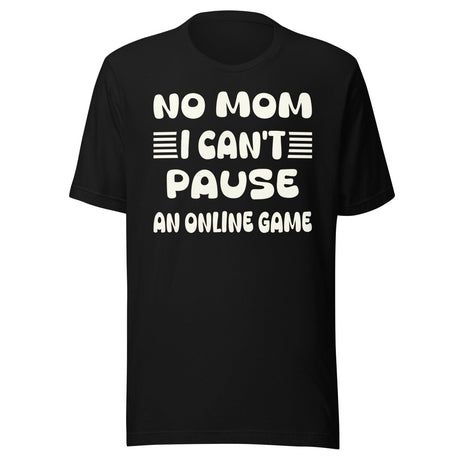 No Mom I Can't Pause an Online Game Shirt