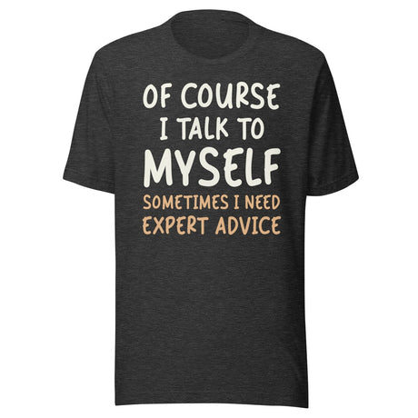 Of Course I Talk To Myself Sometimes I Need Expert Advice Shirt