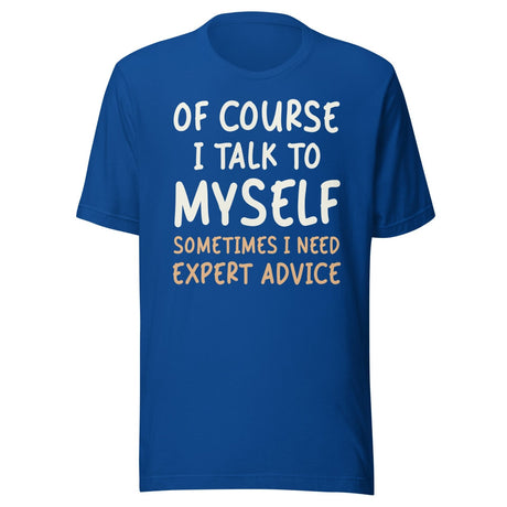 Of Course I Talk To Myself Sometimes I Need Expert Advice Shirt