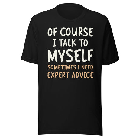Of Course I Talk To Myself Sometimes I Need Expert Advice Shirt