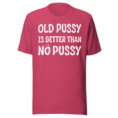 Old Pussy is Better Than No Pussy Shirt