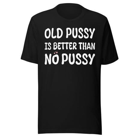 Old Pussy is Better Than No Pussy Shirt