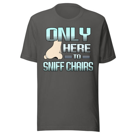 Only Here to Sniff Chairs Shirt