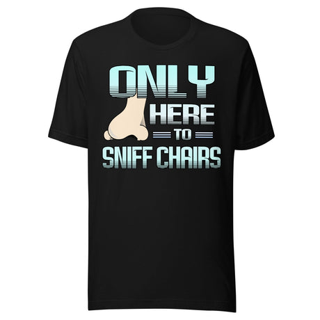 Only Here to Sniff Chairs Shirt