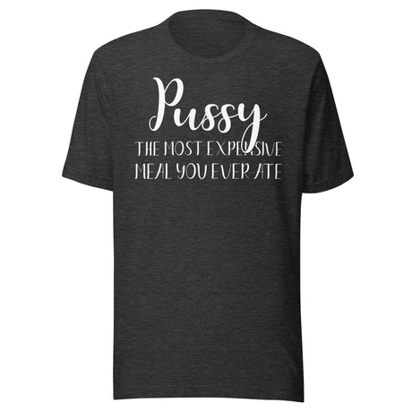 Pussy The Most Expensive Meal You Ever Ate Shirt