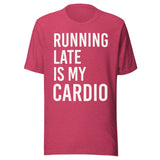 Running Late is My Cardio Shirt