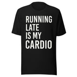 Running Late is My Cardio Shirt