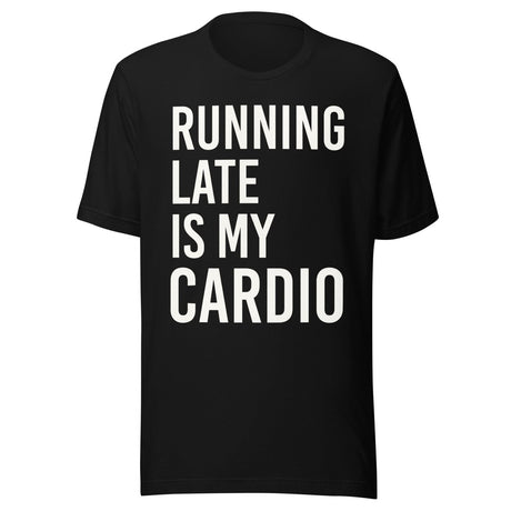 Running Late is My Cardio Shirt