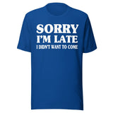 Sorry I'm Late I Didn't Want to Come Shirt