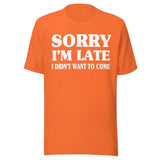 Sorry I'm Late I Didn't Want to Come Shirt