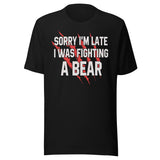 Sorry I'm Late I Was Fighting A Bear Shirt