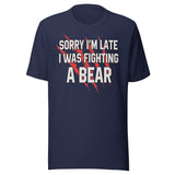Sorry I'm Late I Was Fighting A Bear Shirt