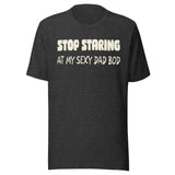 Stop Staring at My Sexy Dad Bod Shirt